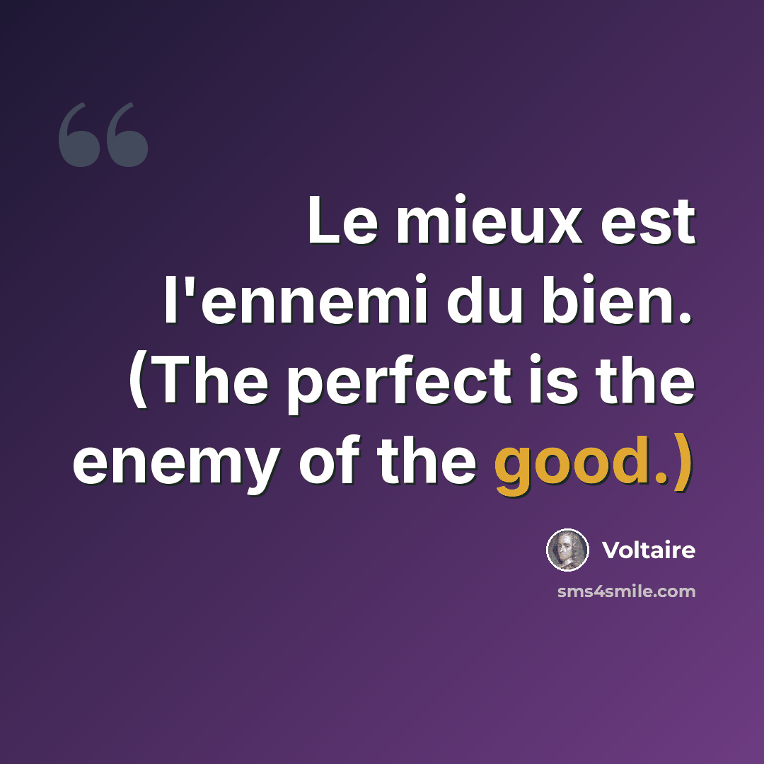 “Le mieux est l'ennemi du bien. (The perfect is the enemy of the good.)” quote by Voltaire