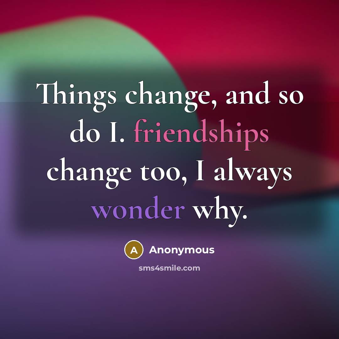 “Things change, and so do I. friendships change too, I always wonder why.” quote by Anonymous