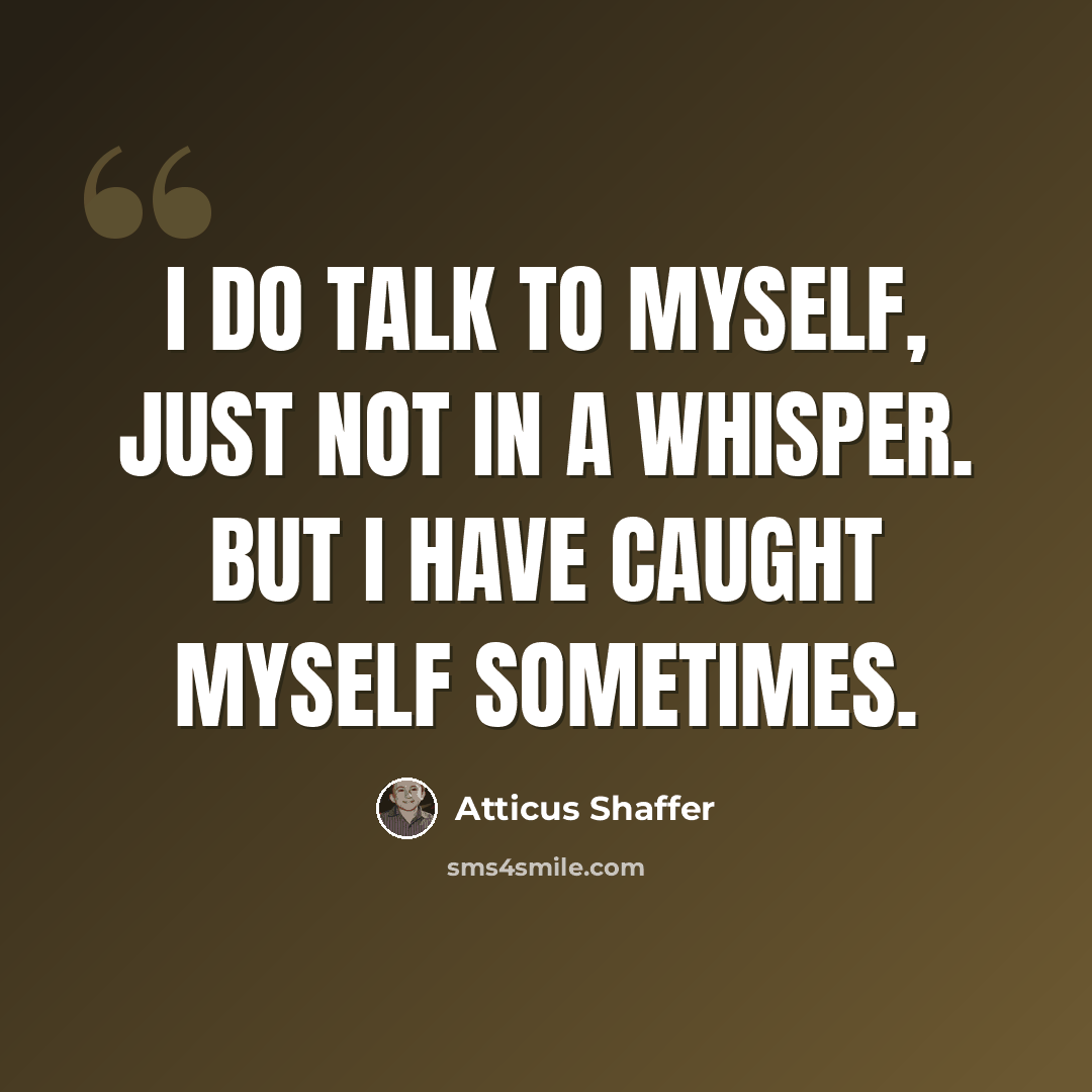 “I do talk to myself, just not in a whisper. But I have caught myself sometimes.” quote by Atticus Shaffer