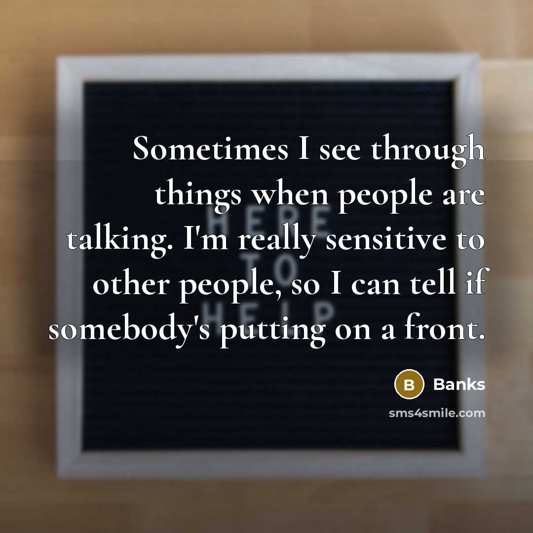 “Sometimes I see through things when people are talking. I'm really sensitive to other people, so I can tell if somebody's putting on a front.” quote by Banks