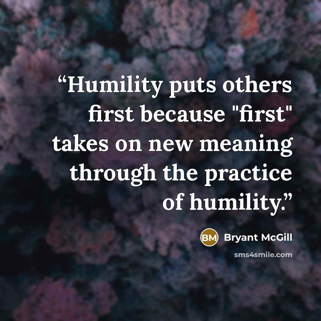“Humility puts others first because "first" takes on new meaning through the practice of humility.” quote by Bryant McGill