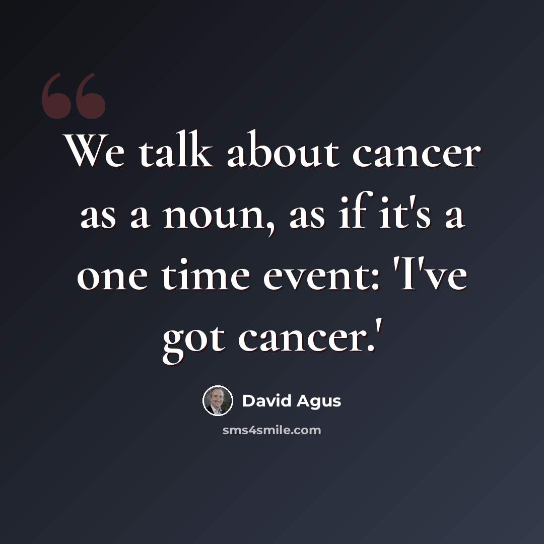 “We talk about cancer as a noun, as if it's a one time event: 'I've got cancer.'” quote by David Agus