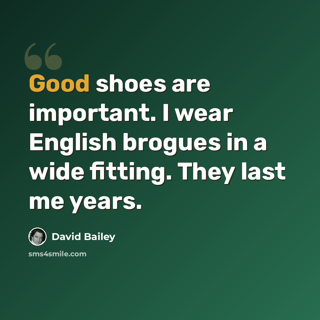 “Good shoes are important. I wear English brogues in a wide fitting. They last me years.” quote by David Bailey