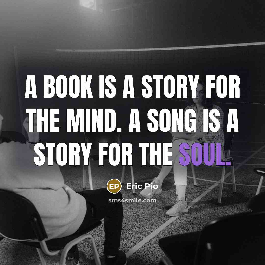 “A book is a story for the mind. A song is a story for the soul.” quote by Eric Pio