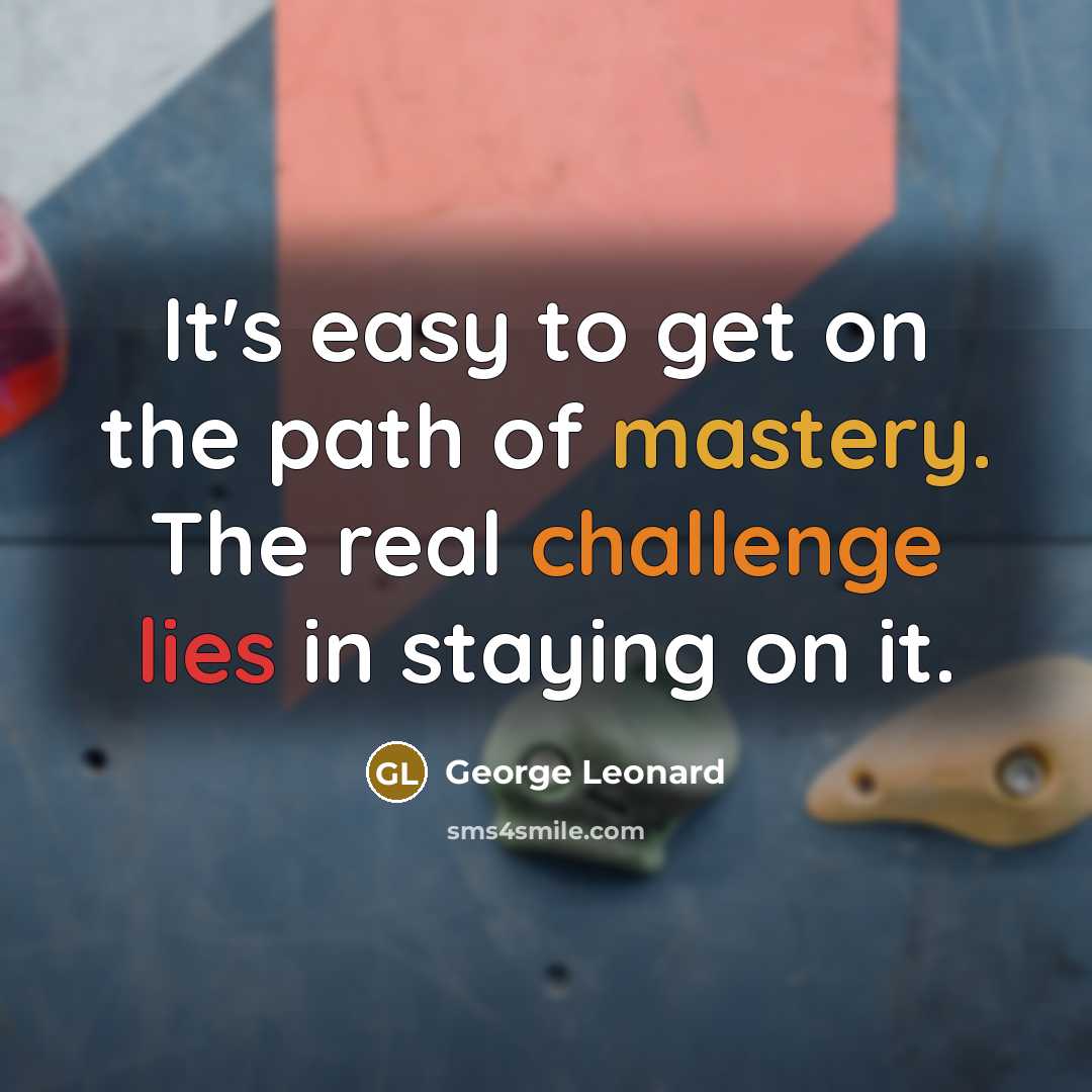 “It's easy to get on the path of mastery. The real challenge lies in staying on it.” quote by George Leonard