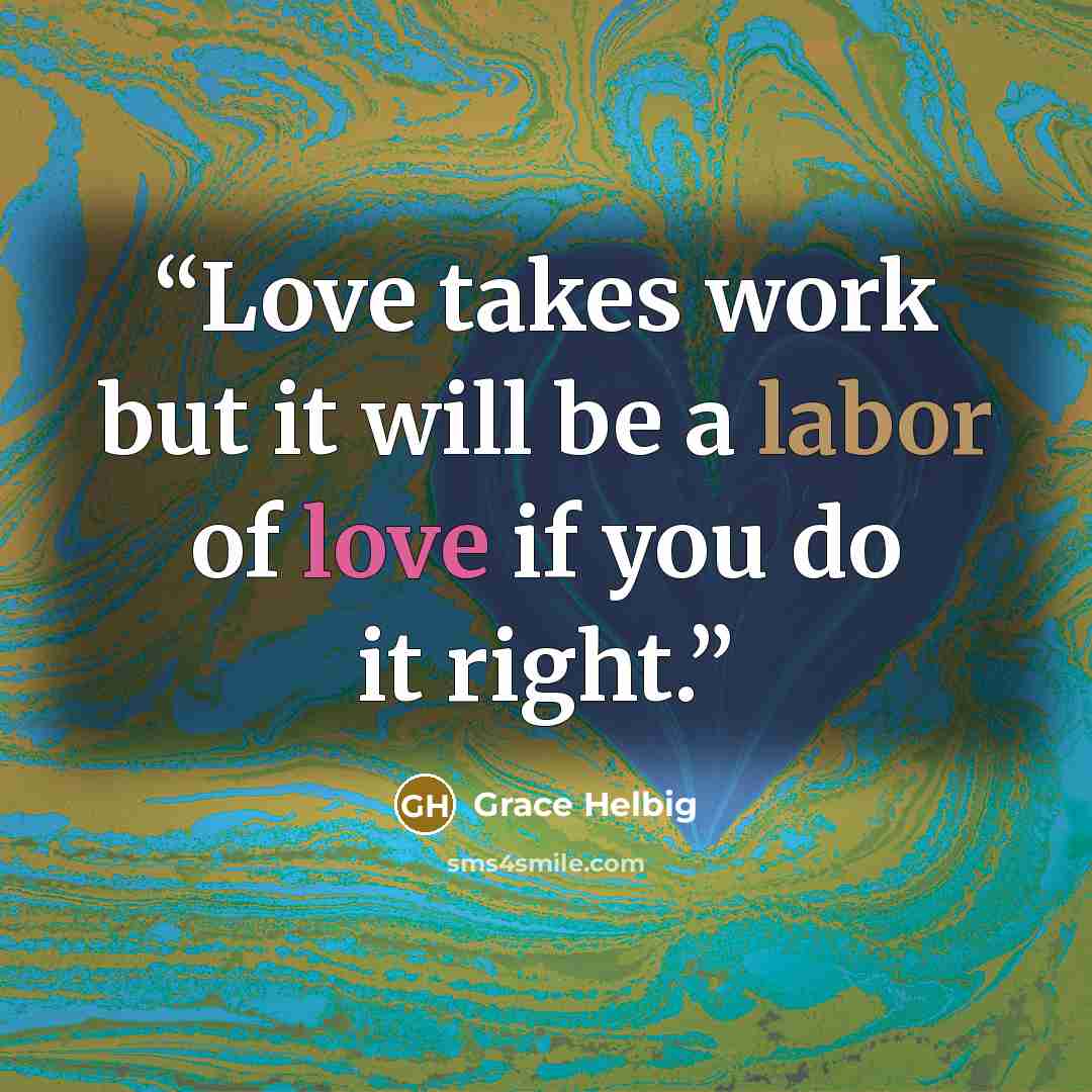 “Love takes work but it will be a labor of love if you do it right.” quote by Grace Helbig