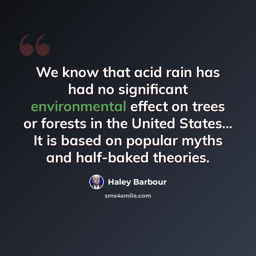 “We know that acid rain has had no significant environmental effect on trees or forests in the United States... It is based on popular myths and half-baked theories.” quote by Haley Barbour