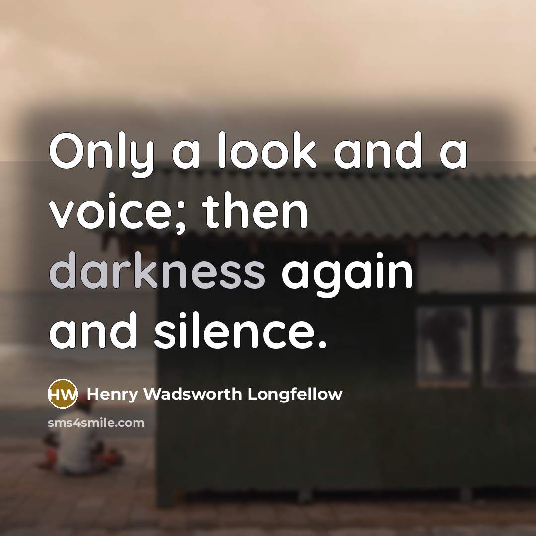 “Only a look and a voice; then darkness again and silence.” quote by Henry Wadsworth Longfellow