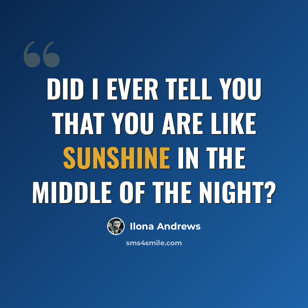 “Did I ever tell you that you are like sunshine in the middle of the night?” quote by Ilona Andrews