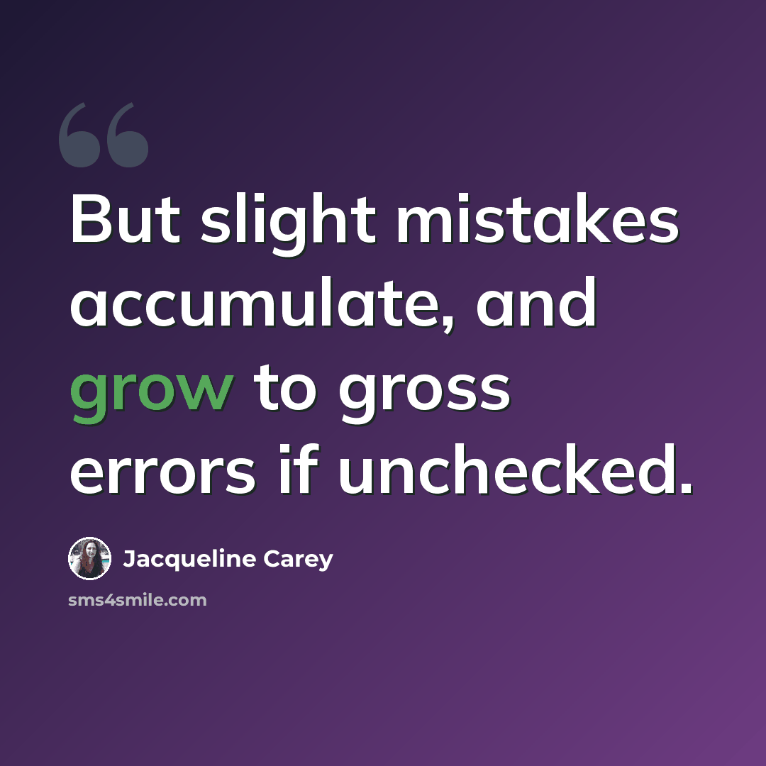 “But slight mistakes accumulate, and grow to gross errors if unchecked.” quote by Jacqueline Carey