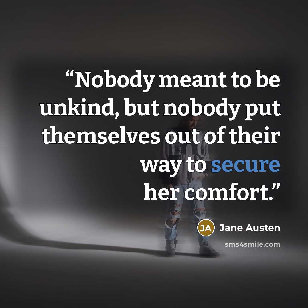 “Nobody meant to be unkind, but nobody put themselves out of their way to secure her comfort.” quote by Jane Austen