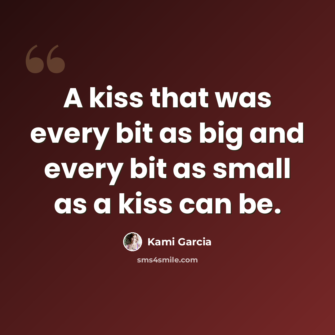 “A kiss that was every bit as big and every bit as small as a kiss can be.” quote by Kami Garcia