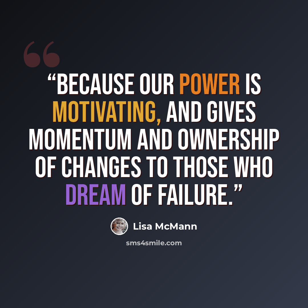 “Because our power is motivating, and gives momentum and ownership of changes to those who dream of failure.” quote by Lisa McMann