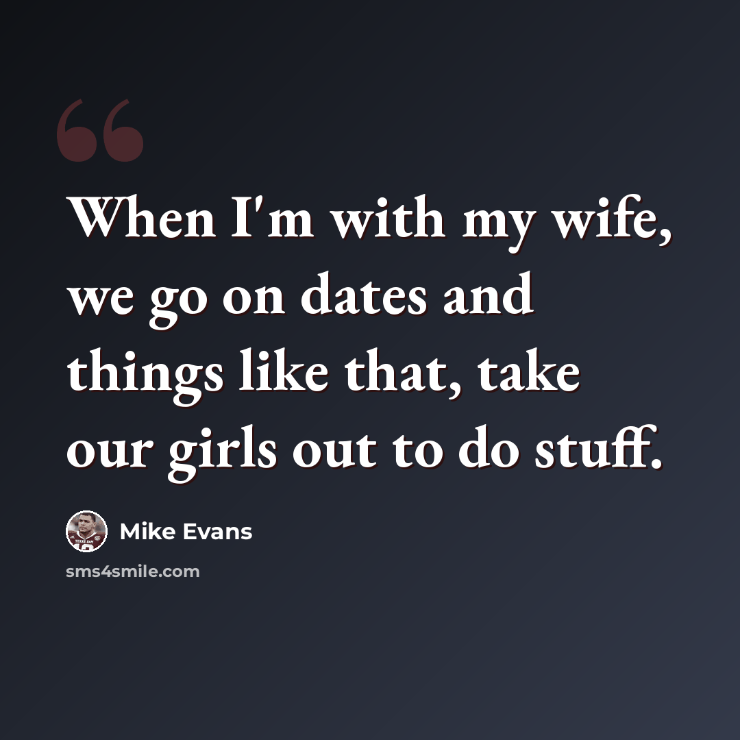 “When I'm with my wife, we go on dates and things like that, take our girls out to do stuff.” quote by Mike Evans