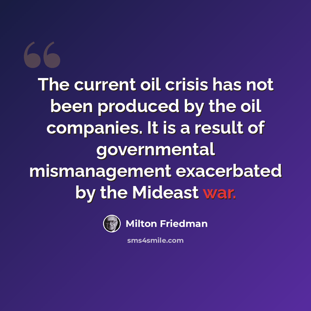 “The current oil crisis has not been produced by the oil companies. It is a result of governmental mismanagement exacerbated by the Mideast war.” quote by Milton Friedman