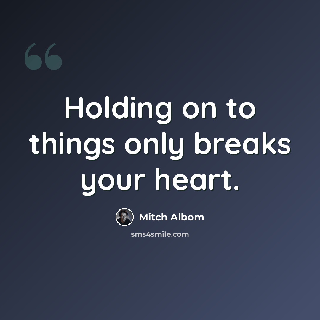 “Holding on to things only breaks your heart.” quote by Mitch Albom