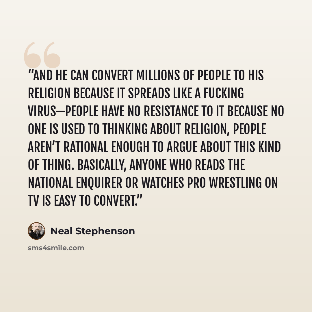 “And he can convert millions of people to his religion because it spreads like a fucking virus—people have no resistance to it because no one is used to thinking about religion, people aren’t rational enough to argue about this kind of thing. Basically, anyone who reads the National Enquirer or…” quote by Neal Stephenson
