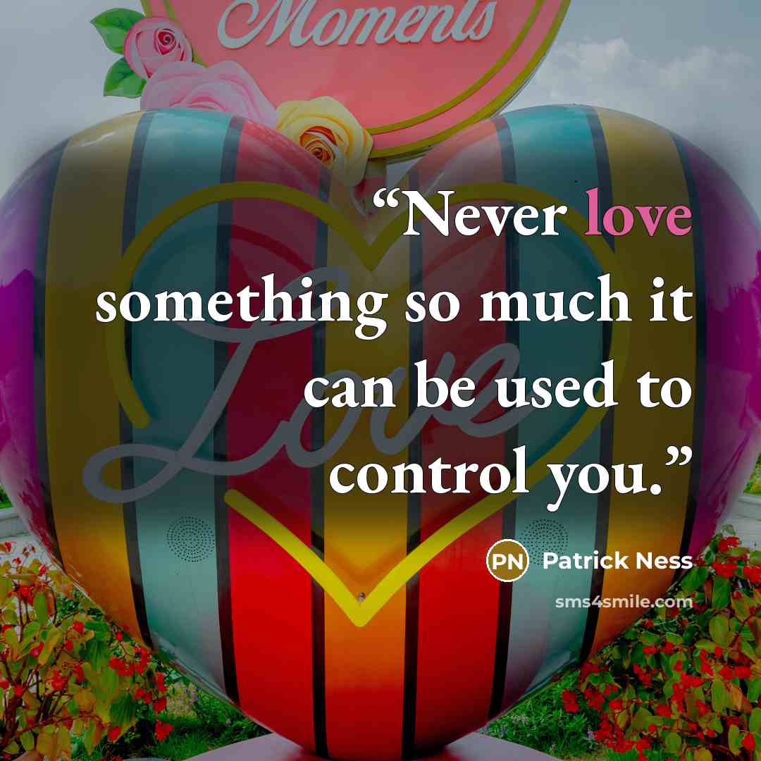 “Never love something so much it can be used to control you.” quote by Patrick Ness