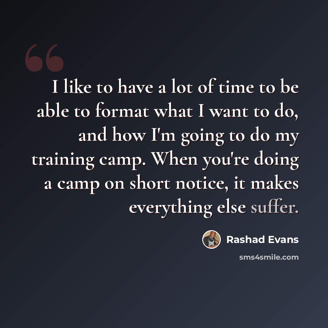 “I like to have a lot of time to be able to format what I want to do, and how I'm going to do my training camp. When you're doing a camp on short notice, it makes everything else suffer.” quote by Rashad Evans
