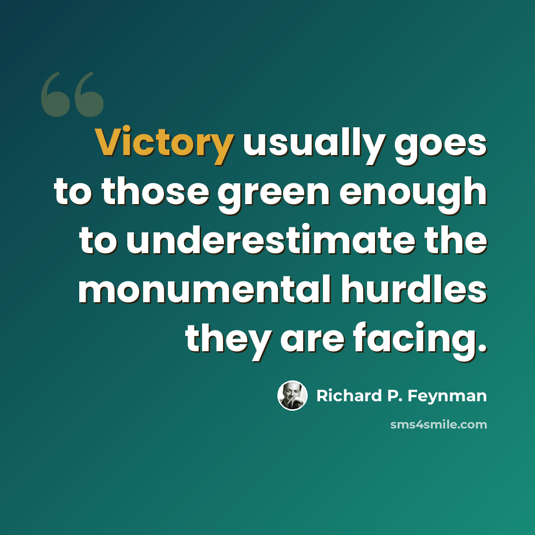 “Victory usually goes to those green enough to underestimate the monumental hurdles they are facing.” quote by Richard P. Feynman