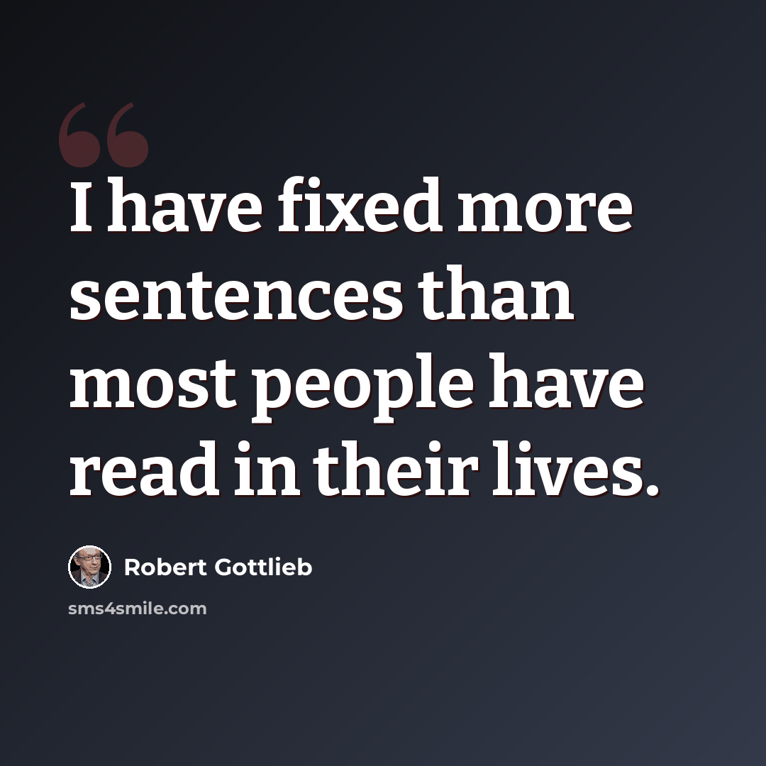 “I have fixed more sentences than most people have read in their lives.” quote by Robert Gottlieb