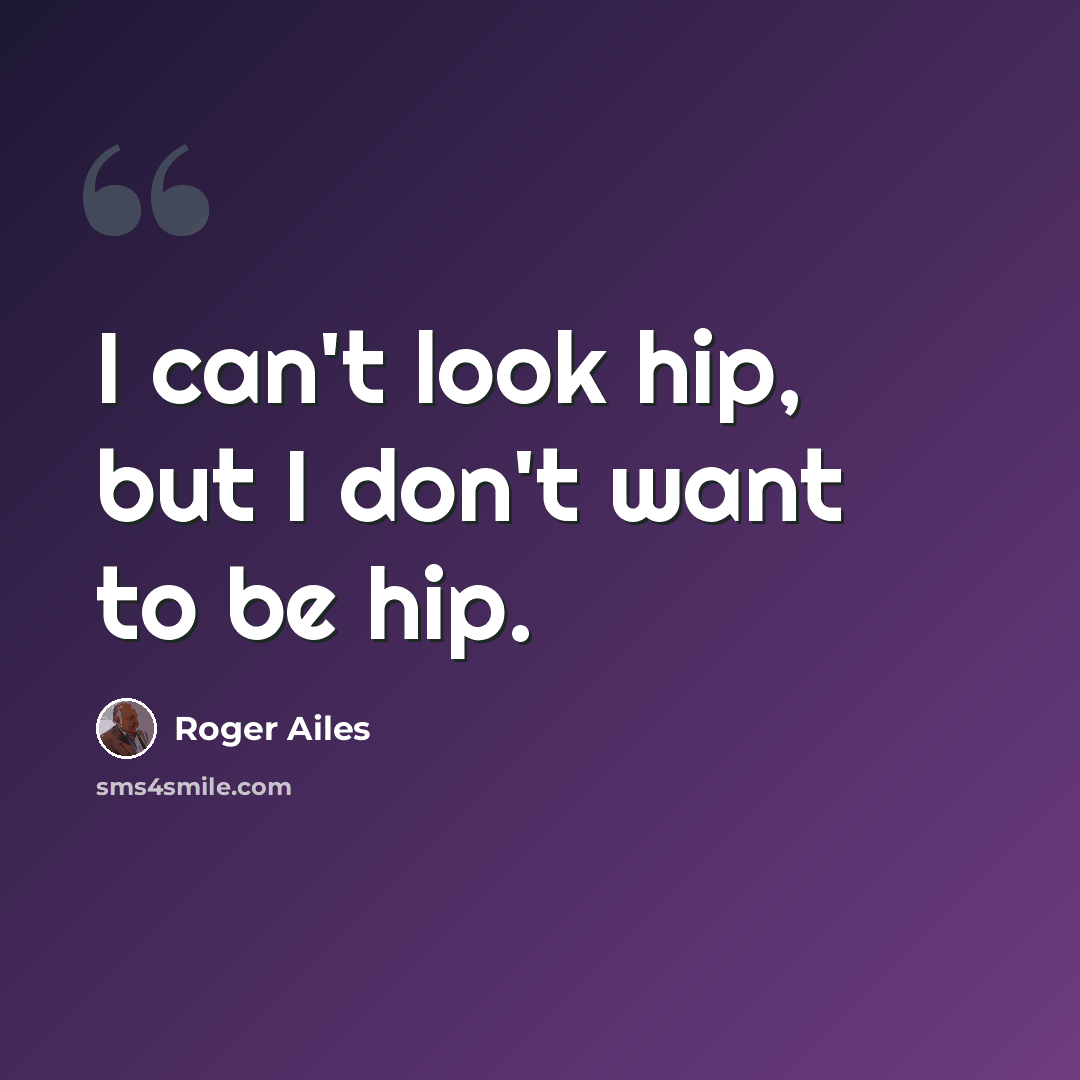 “I can't look hip, but I don't want to be hip.” quote by Roger Ailes