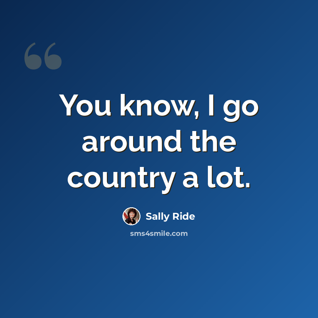 “You know, I go around the country a lot.” quote by Sally Ride