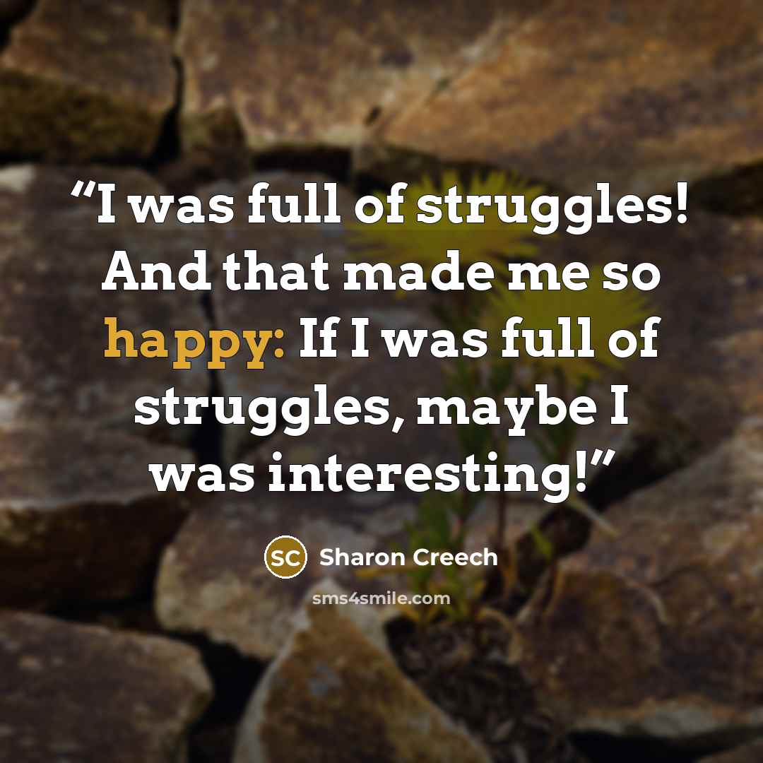 “I was full of struggles! And that made me so happy: If I was full of struggles, maybe I was interesting!” quote by Sharon Creech