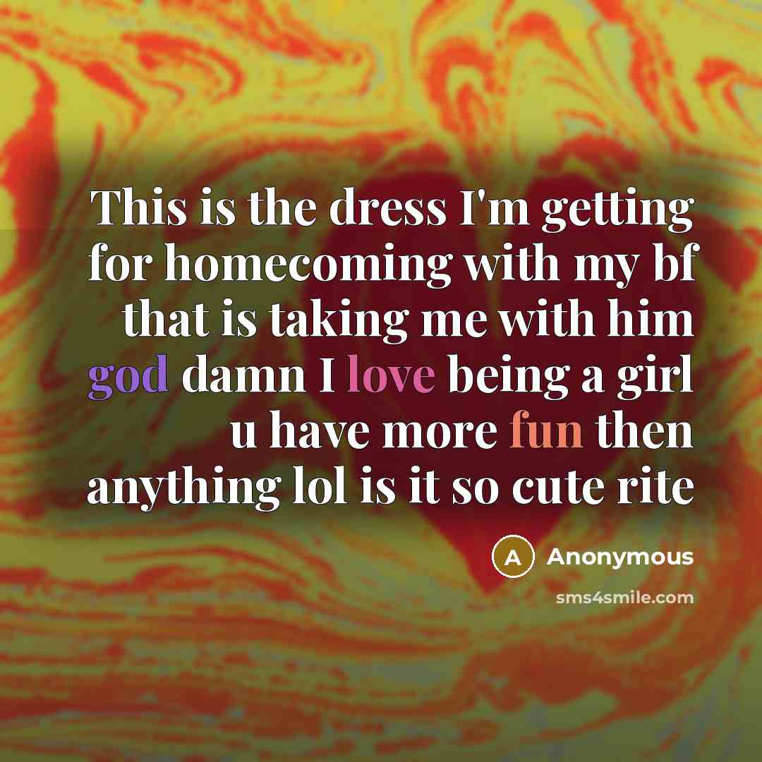 “This is the dress I'm getting for homecoming with my bf that is taking me with him god damn I love being a girl u have more fun then anything lol is it so cute rite” quote by Anonymous