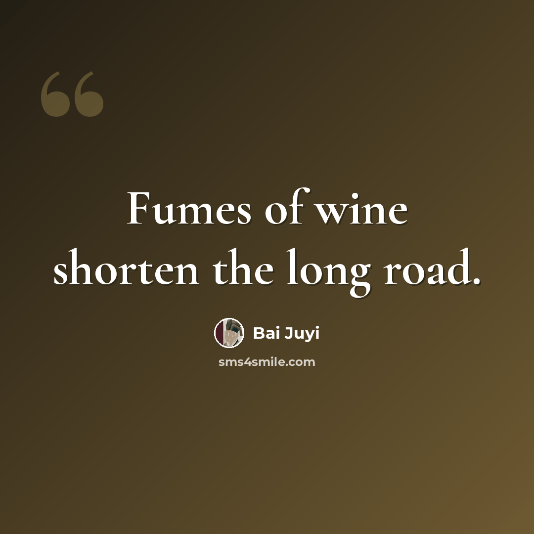“Fumes of wine shorten the long road.” quote by Bai Juyi