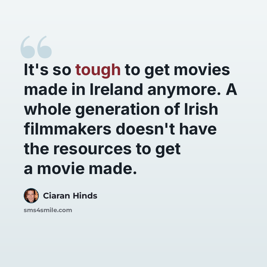 “It's so tough to get movies made in Ireland anymore. A whole generation of Irish filmmakers doesn't have the resources to get a movie made.” quote by Ciaran Hinds