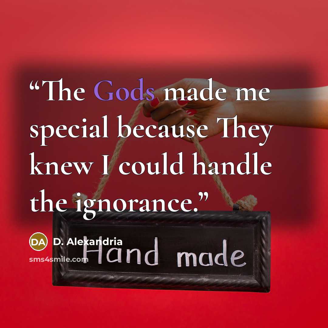 “The Gods made me special because They knew I could handle the ignorance.” quote by D. Alexandria