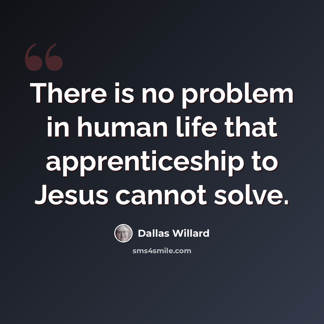 “There is no problem in human life that apprenticeship to Jesus cannot solve.” quote by Dallas Willard
