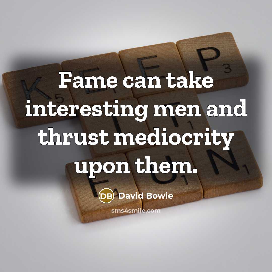 “Fame can take interesting men and thrust mediocrity upon them.” quote by David Bowie