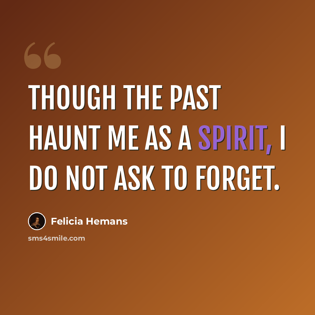 “Though the past haunt me as a spirit, I do not ask to forget.” quote by Felicia Hemans