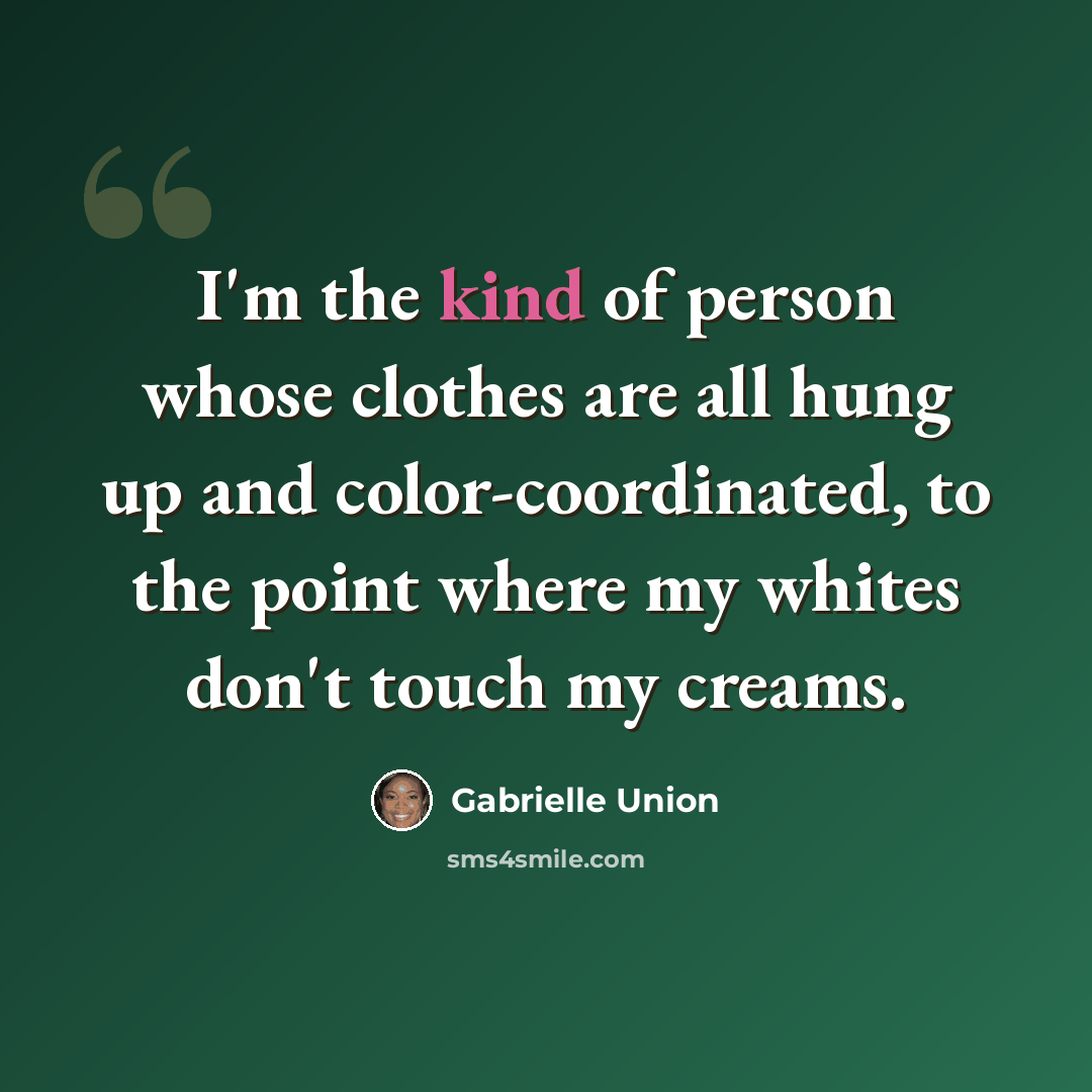 “I'm the kind of person whose clothes are all hung up and color-coordinated, to the point where my whites don't touch my creams.” quote by Gabrielle Union