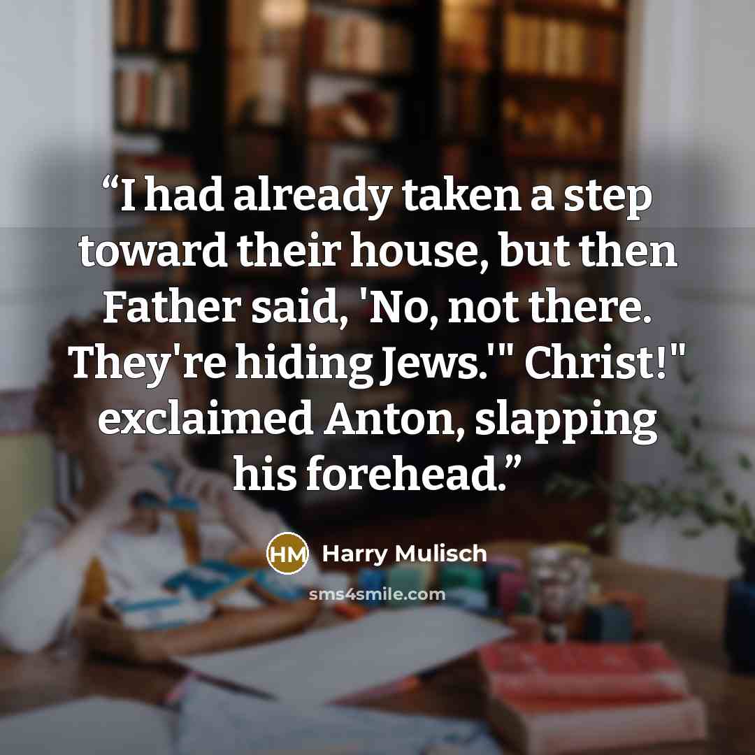 “I had already taken a step toward their house, but then Father said, 'No, not there. They're hiding Jews.'" Christ!" exclaimed Anton, slapping his forehead.” quote by Harry Mulisch