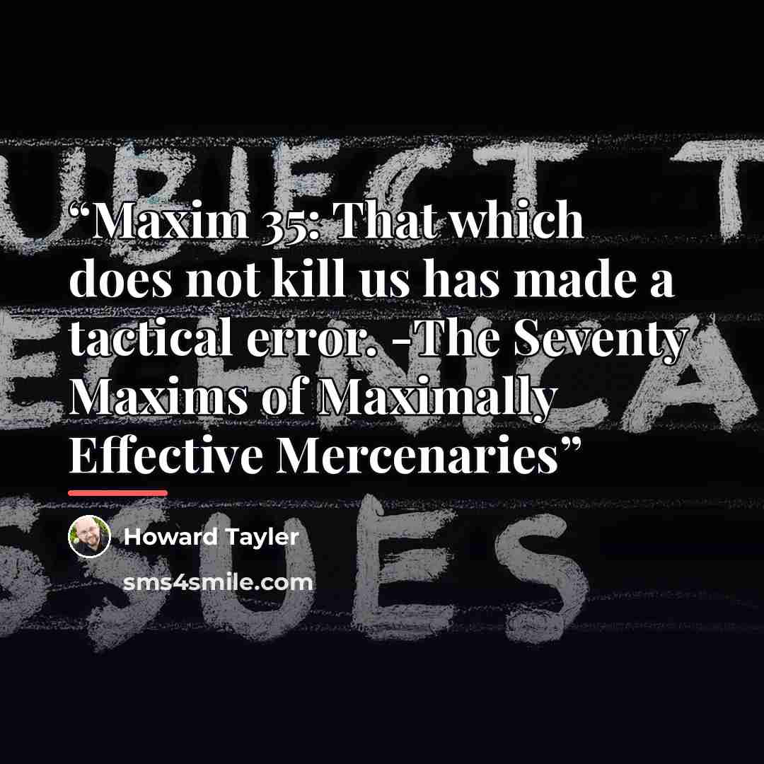 “Maxim 35: That which does not kill us has made a tactical error. -The Seventy Maxims of Maximally Effective Mercenaries” quote by Howard Tayler