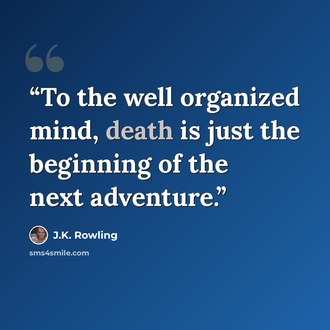 “To the well organized mind, death is just the beginning of the next adventure.” quote by J.K. Rowling