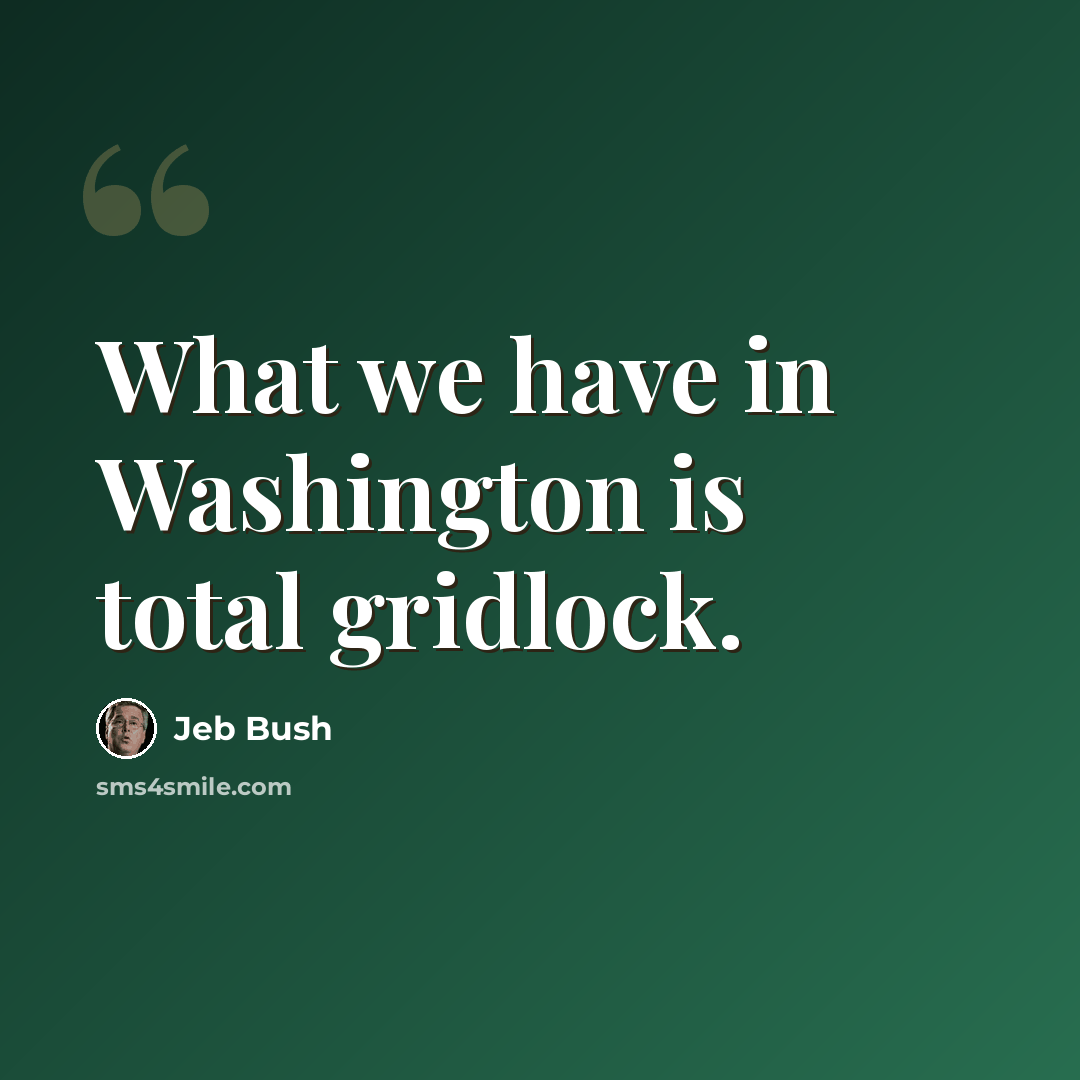 “What we have in Washington is total gridlock.” quote by Jeb Bush