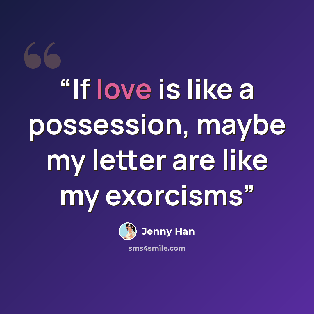 “If love is like a possession, maybe my letter are like my exorcisms” quote by Jenny Han