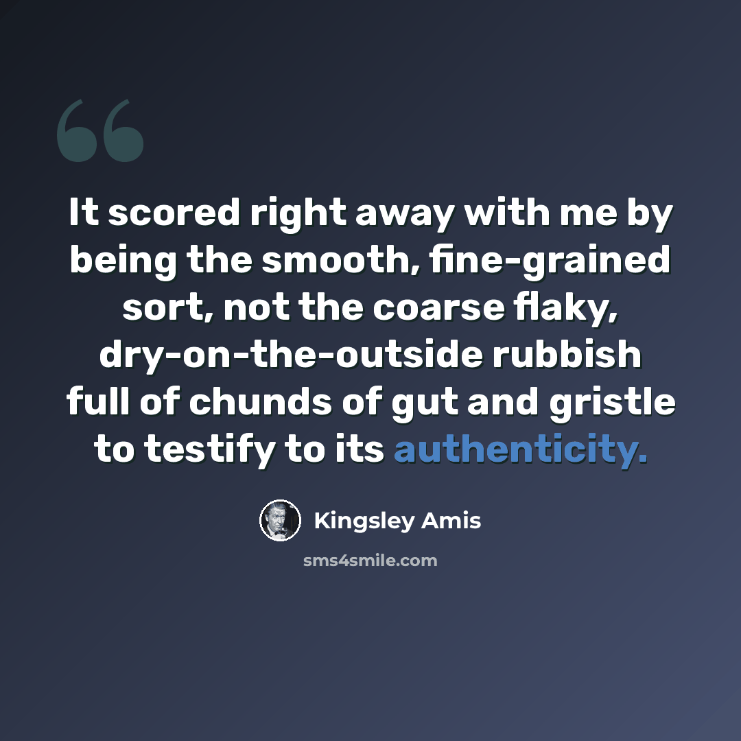 “It scored right away with me by being the smooth, fine-grained sort, not the coarse flaky, dry-on-the-outside rubbish full of chunds of gut and gristle to testify to its authenticity.” quote by Kingsley Amis