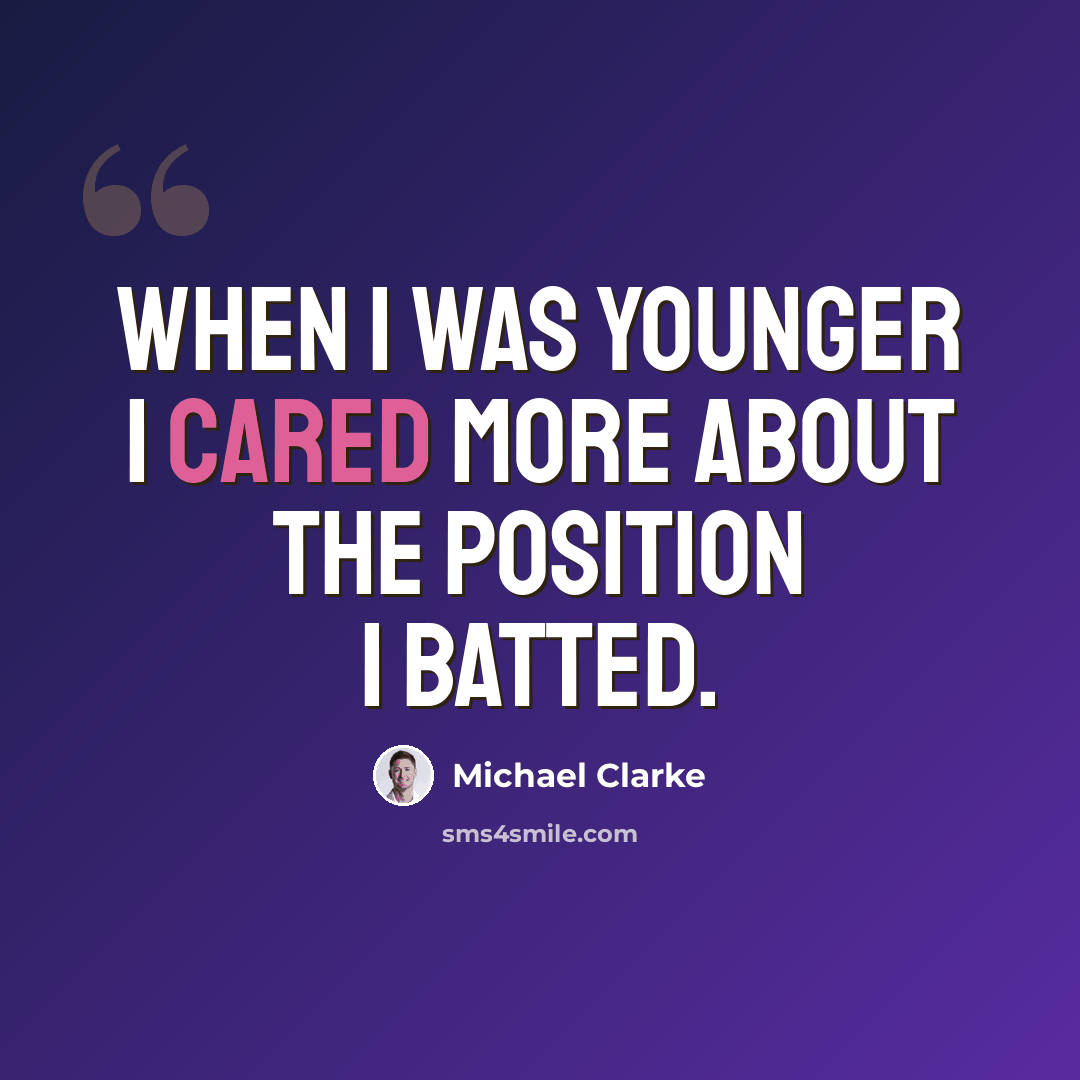 “When I was younger I cared more about the position I batted.” quote by Michael Clarke