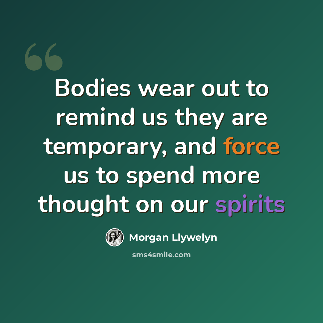 “Bodies wear out to remind us they are temporary, and force us to spend more thought on our spirits” quote by Morgan Llywelyn