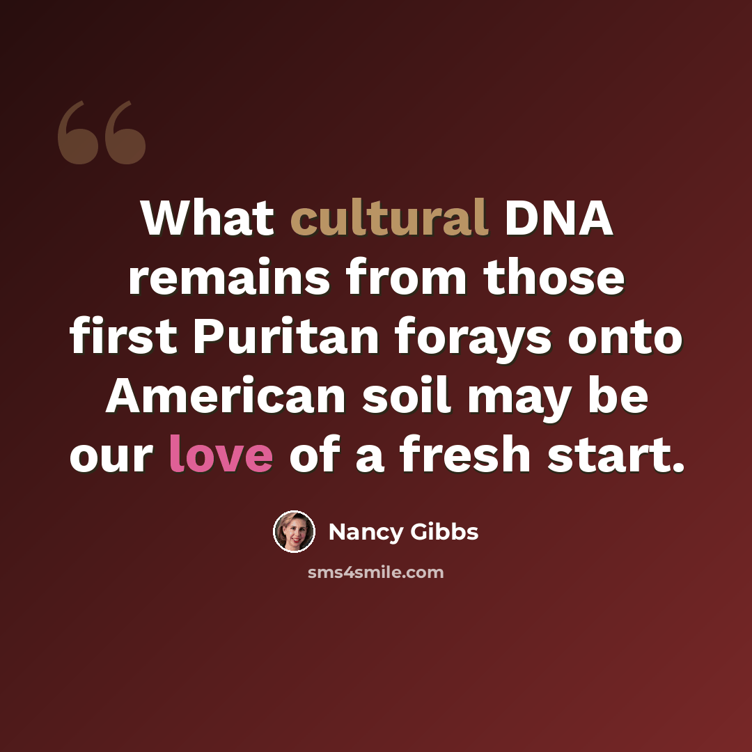 “What cultural DNA remains from those first Puritan forays onto American soil may be our love of a fresh start.” quote by Nancy Gibbs