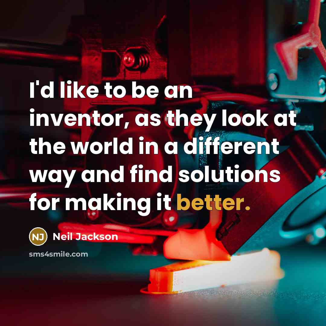 “I'd like to be an inventor, as they look at the world in a different way and find solutions for making it better.” quote by Neil Jackson