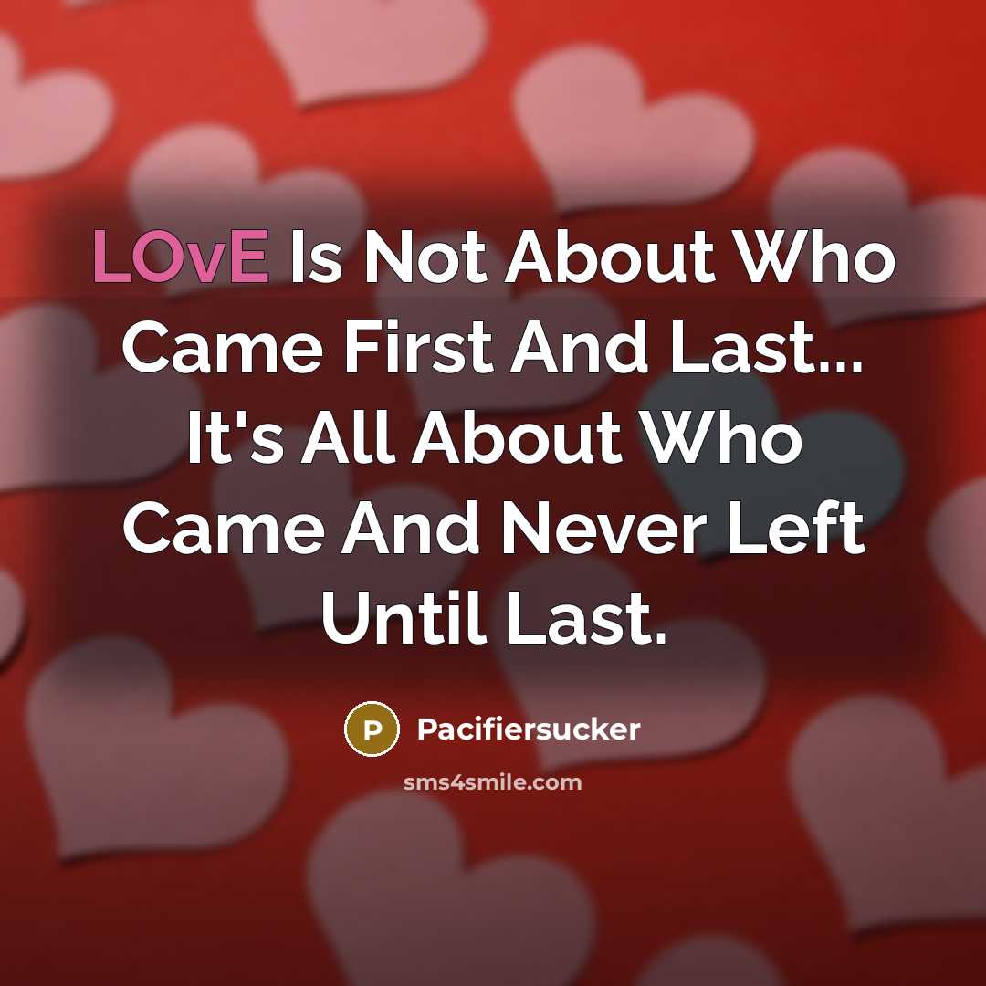 “LOvE Is Not About Who Came First And Last... It's All About Who Came And Never Left Until Last.” quote by Pacifiersucker