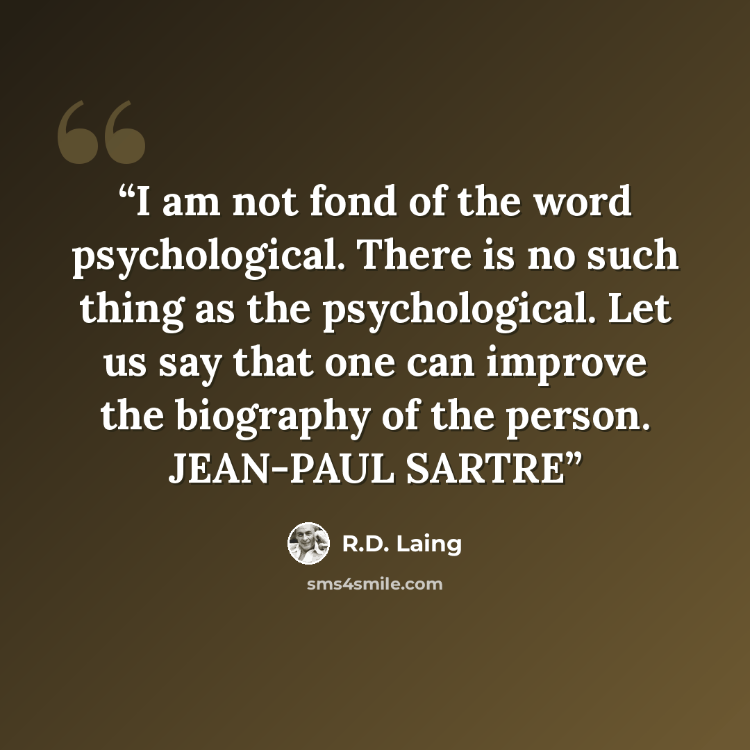 “I am not fond of the word psychological. There is no such thing as the psychological. Let us say that one can improve the biography of the person. JEAN-PAUL SARTRE” quote by R.D. Laing