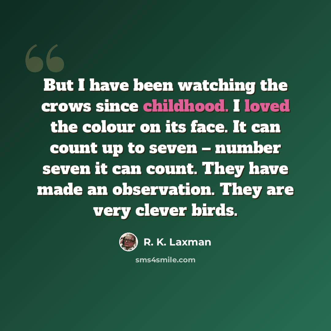 “But I have been watching the crows since childhood. I loved the colour on its face. It can count up to seven – number seven it can count. They have made an observation. They are very clever birds.” quote by R. K. Laxman