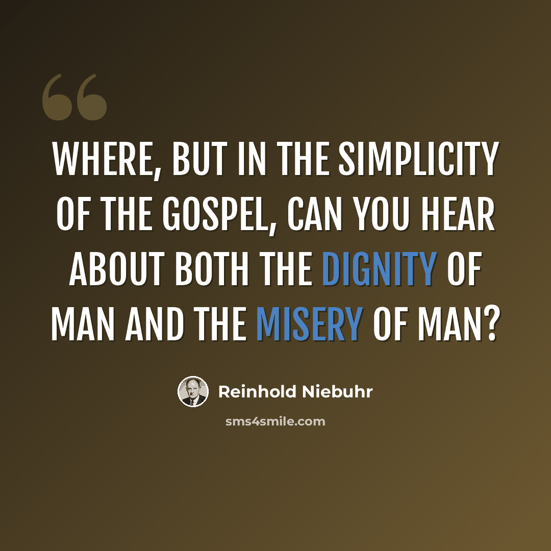 “Where, but in the simplicity of the Gospel, can you hear about both the dignity of man and the misery of man?” quote by Reinhold Niebuhr